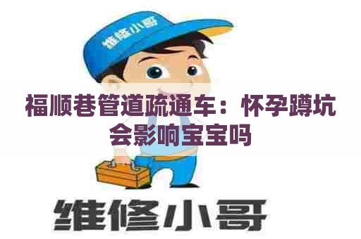 福顺巷管道疏通车:怀孕蹲坑会影响宝宝吗 福顺巷管道疏通车:怀孕蹲坑会影响宝宝吗