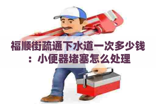 福顺街疏通下水道一次多少钱:小便器堵塞怎么处理 福顺街疏通下水道一次多少钱:小便器堵塞怎么处理