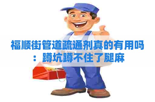 福顺街管道疏通剂真的有用吗:蹲坑蹲不住了腿麻 福顺街管道疏通剂真的有用吗:蹲坑蹲不住了腿麻