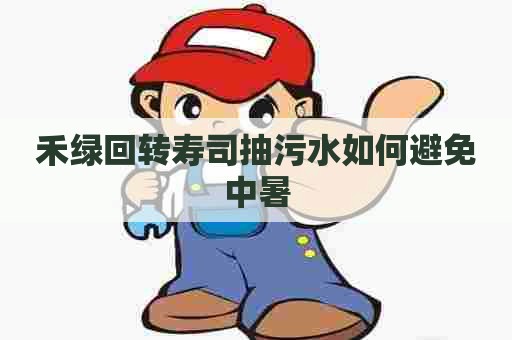 禾绿回转寿司抽污水如何避免中暑