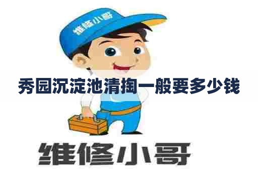 秀园沉淀池清掏一般要多少钱