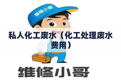 私人化工废水(化工处理废水费用) 私人化工废水(化工处理废水费用)