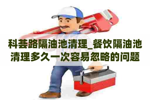 科荟路隔油池清理_餐饮隔油池清理多久一次容易忽略的问题