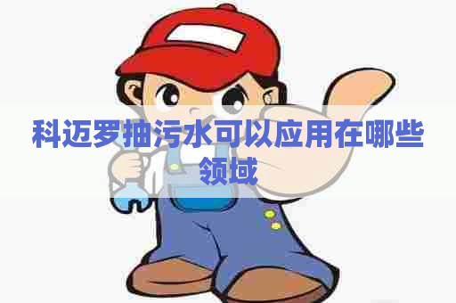 科迈罗抽污水可以应用在哪些领域