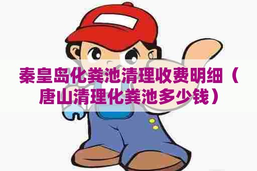 秦皇岛化粪池清理收费明细（唐山清理化粪池多少钱）