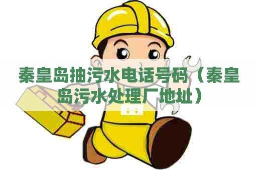 秦皇岛抽污水电话号码(秦皇岛污水处理厂地址) 秦皇岛抽污水电话号码(秦皇岛污水处理厂地址)