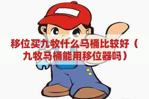 移位买九牧什么马桶比较好（九牧马桶能用移位器吗）
