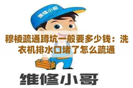 穆棱疏通蹲坑一般要多少钱:洗衣机排水口堵了怎么疏通 穆棱疏通蹲坑一般要多少钱:洗衣机排水口堵了怎么疏通