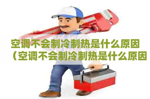 空调不会制冷制热是什么原因（空调不会制冷制热是什么原因造成的）