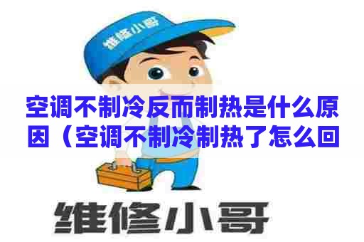 空调不制冷反而制热是什么原因（空调不制冷制热了怎么回事）