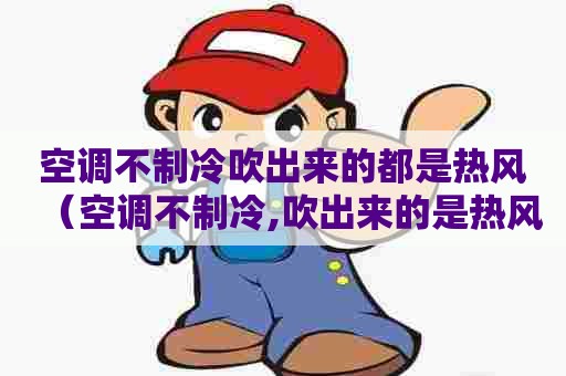 空调不制冷吹出来的都是热风(空调不制冷,吹出来的是热风) 空调不制冷吹出来的都是热风(空调不制冷,吹出来的是热风)