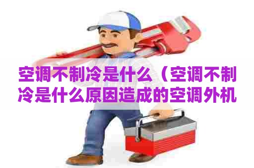空调不制冷是什么（空调不制冷是什么原因造成的空调外机不转）