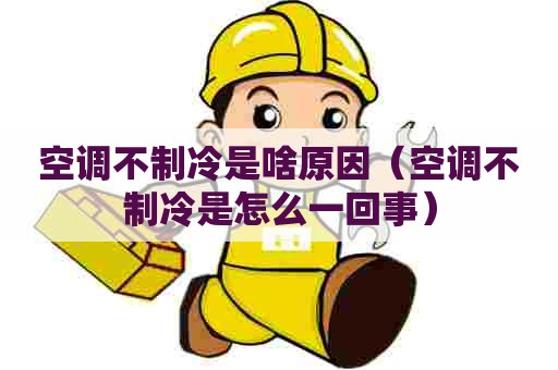 空调不制冷是啥原因（空调不制冷是怎么一回事）