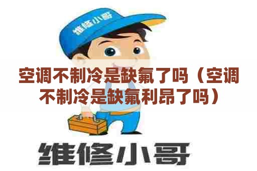 空调不制冷是缺氟了吗(空调不制冷是缺氟利昂了吗) 空调不制冷是缺氟了吗(空调不制冷是缺氟利昂了吗)