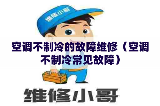 空调不制冷的故障维修（空调不制冷常见故障）