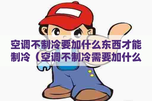 空调不制冷要加什么东西才能制冷(空调不制冷需要加什么?) 空调不制冷要加什么东西才能制冷(空调不制冷需要加什么?)