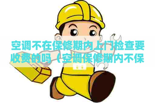 空调不在保修期内上门检查要收费的吗（空调保修期内不保修可以投诉吗?）