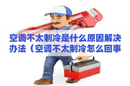 空调不太制冷是什么原因解决办法（空调不太制冷怎么回事）