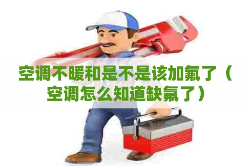 空调不暖和是不是该加氟了（空调怎么知道缺氟了）