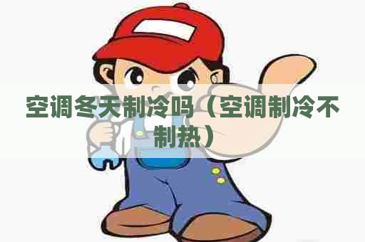 空调冬天制冷吗（空调制冷不制热）