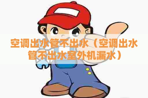 空调出水管不出水（空调出水管不出水室外机漏水）