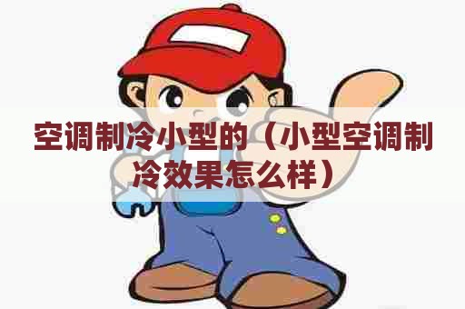 空调制冷小型的（小型空调制冷效果怎么样）