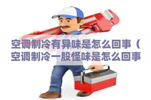 空调制冷有异味是怎么回事（空调制冷一股怪味是怎么回事）