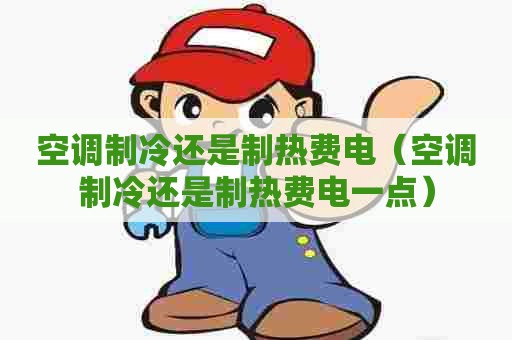 空调制冷还是制热费电（空调制冷还是制热费电一点）