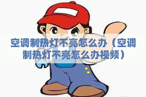 空调制热灯不亮怎么办（空调制热灯不亮怎么办视频）