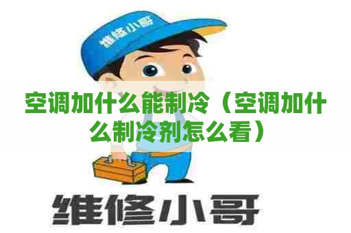 空调加什么能制冷（空调加什么制冷剂怎么看）