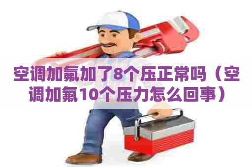 空调加氟加了8个压正常吗（空调加氟10个压力怎么回事）