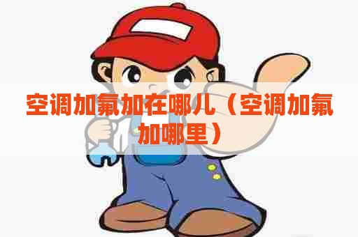 空调加氟加在哪儿（空调加氟加哪里）