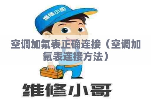空调加氟表正确连接（空调加氟表连接方法）