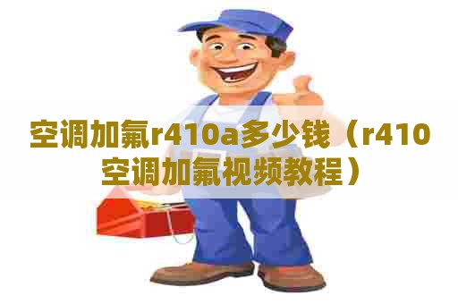 空调加氟r410a多少钱（r410空调加氟视频教程）