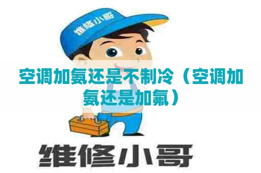 空调加氨还是不制冷(空调加氨还是加氟) 空调加氨还是不制冷(空调加氨还是加氟)