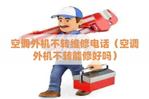 空调外机不转维修电话（空调外机不转能修好吗）