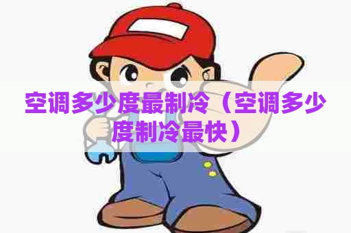 空调多少度最制冷（空调多少度制冷最快）