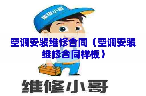 空调安装维修合同（空调安装维修合同样板）