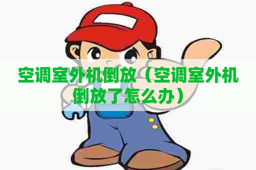 空调室外机倒放（空调室外机倒放了怎么办）