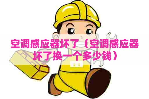空调感应器坏了（空调感应器坏了换一个多少钱）