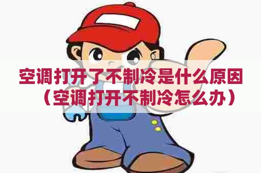 空调打开了不制冷是什么原因(空调打开不制冷怎么办) 空调打开了不制冷是什么原因(空调打开不制冷怎么办)