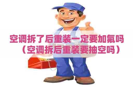 空调拆了后重装一定要加氟吗（空调拆后重装要抽空吗）