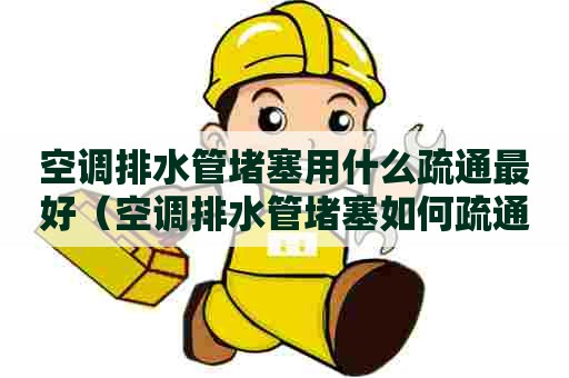 空调排水管堵塞用什么疏通最好(空调排水管堵塞如何疏通) 空调排水管堵塞用什么疏通最好(空调排水管堵塞如何疏通)