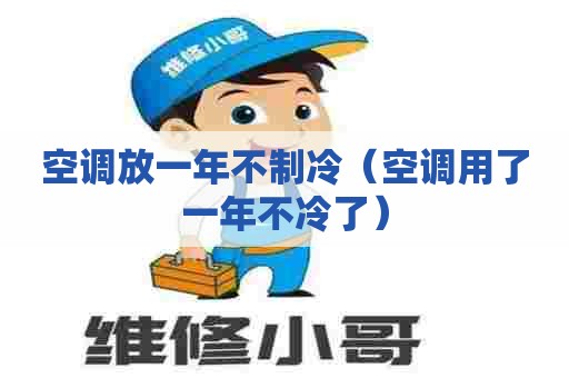 空调放一年不制冷（空调用了一年不冷了）