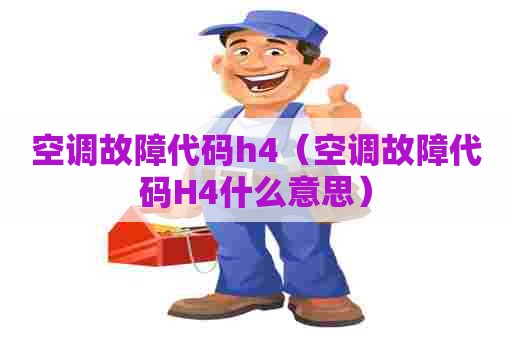 空调故障代码h4（空调故障代码H4什么意思）