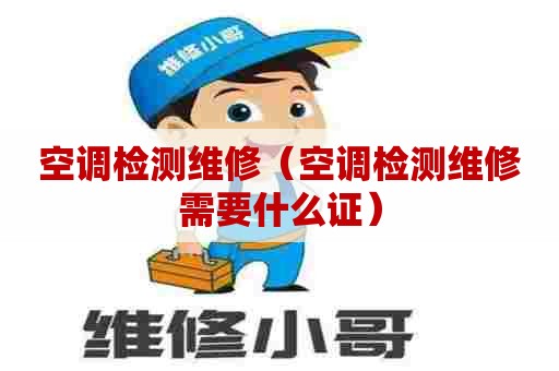 空调检测维修（空调检测维修需要什么证）