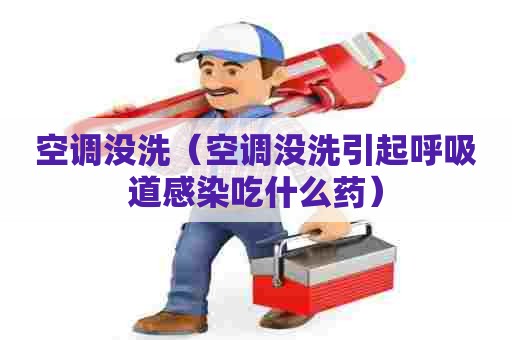 空调没洗（空调没洗引起呼吸道感染吃什么药）