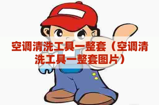 空调清洗工具一整套（空调清洗工具一整套图片）