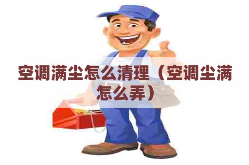 空调满尘怎么清理（空调尘满怎么弄）