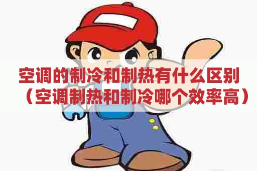 空调的制冷和制热有什么区别（空调制热和制冷哪个效率高）